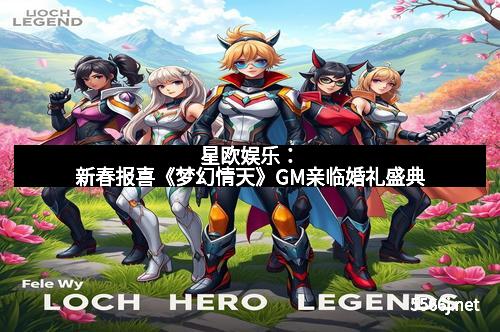 星欧娱乐:新春报喜《梦幻情天》GM亲临婚礼盛典